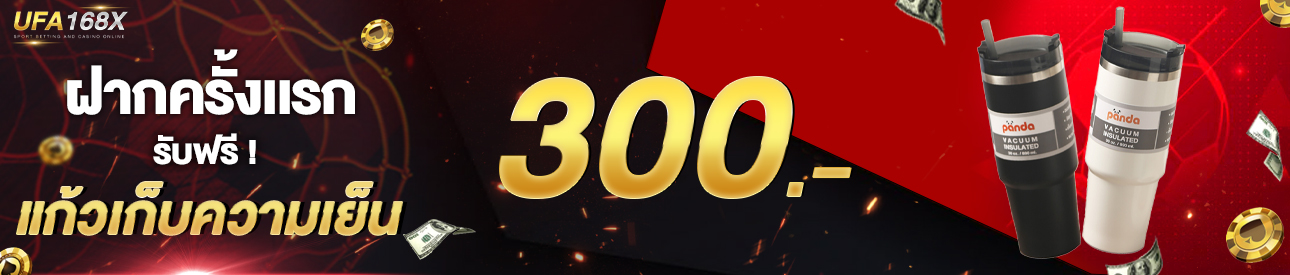 [ใหม่] ฝากครั้งแรก 300 บาท รับแก้วเก็บความเย็น